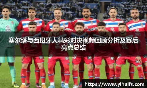 塞尔塔与西班牙人精彩对决视频回顾分析及赛后亮点总结