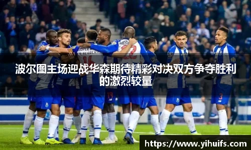 波尔图主场迎战华森期待精彩对决双方争夺胜利的激烈较量